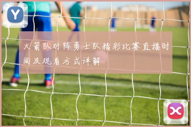 火箭队对阵勇士队精彩比赛直播时间及观看方式详解