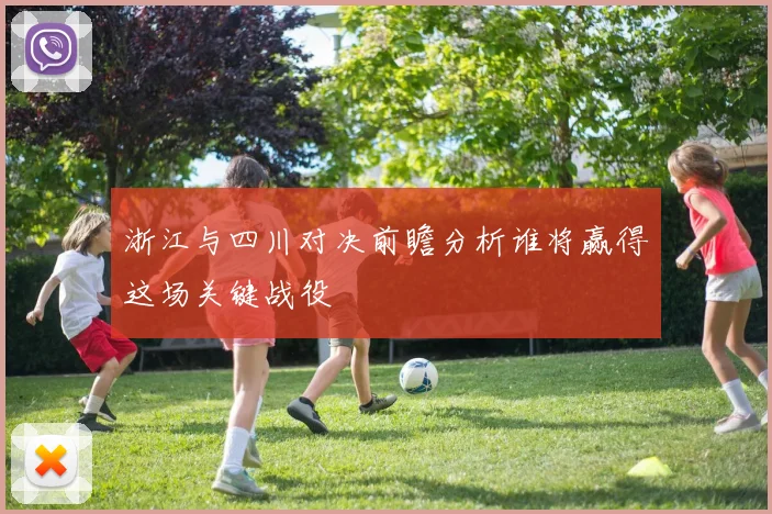 浙江与四川对决前瞻分析谁将赢得这场关键战役