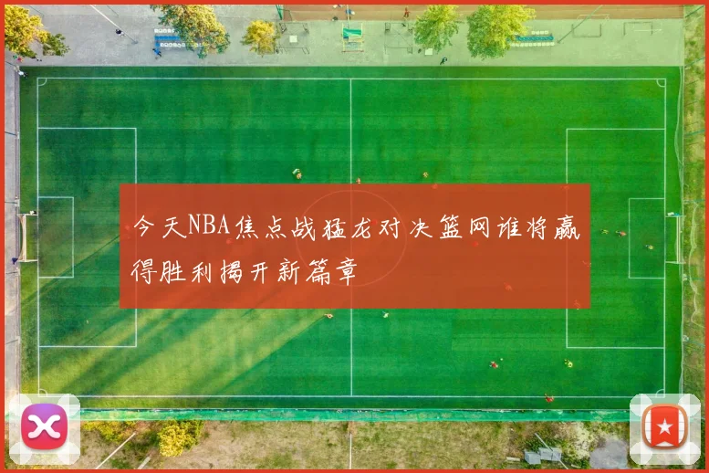 今天NBA焦点战猛龙对决篮网谁将赢得胜利揭开新篇章