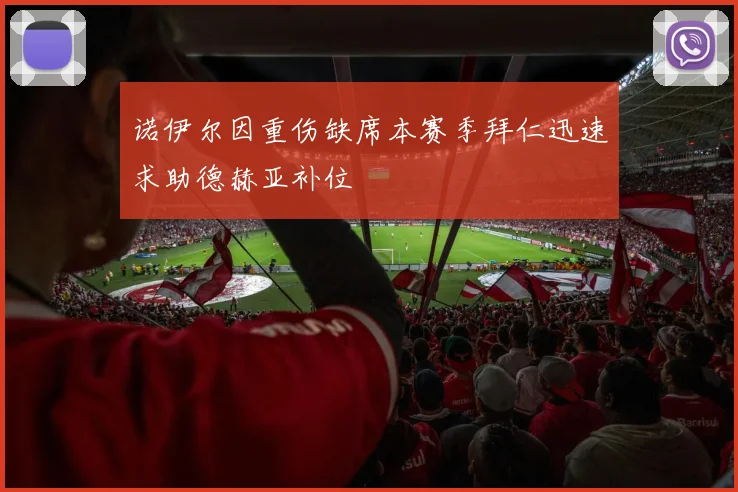 诺伊尔因重伤缺席本赛季拜仁迅速求助德赫亚补位