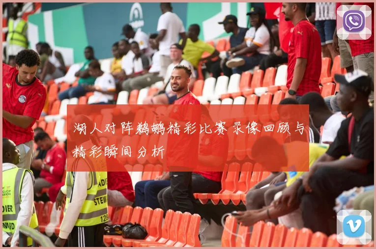 湖人对阵鹈鹕精彩比赛录像回顾与精彩瞬间分析