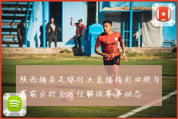 陕西梅县足球对决直播精彩回顾与赛前分析全方位解读赛事动态