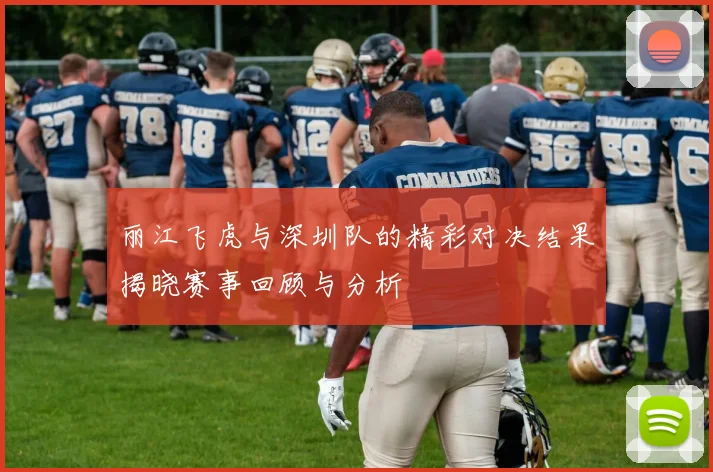 丽江飞虎与深圳队的精彩对决结果揭晓赛事回顾与分析