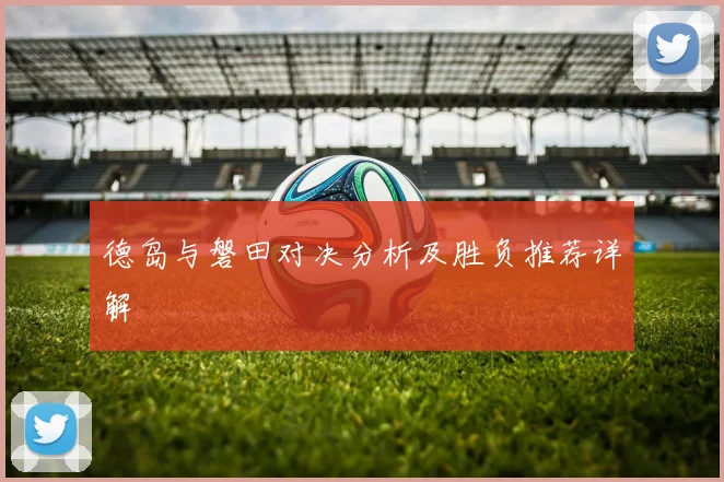 德岛与磐田对决分析及胜负推荐详解