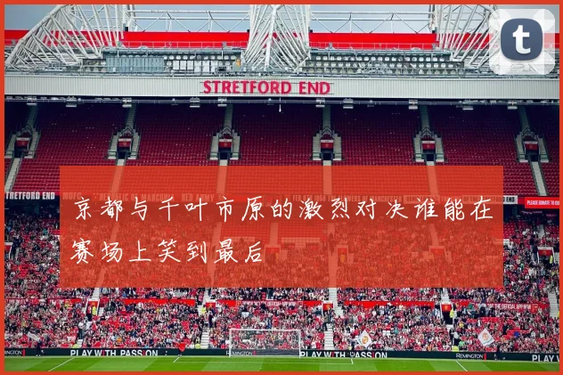 京都与千叶市原的激烈对决谁能在赛场上笑到最后
