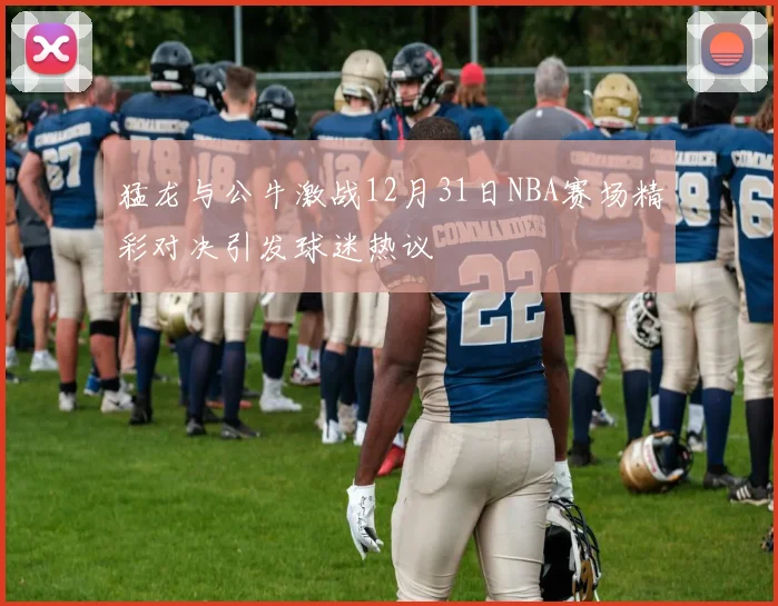 猛龙与公牛激战12月31日NBA赛场精彩对决引发球迷热议