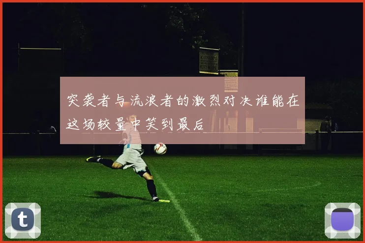 突袭者与流浪者的激烈对决谁能在这场较量中笑到最后