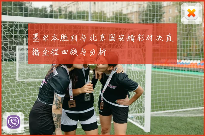墨尔本胜利与北京国安精彩对决直播全程回顾与分析