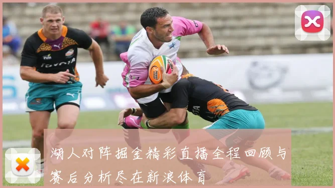 湖人对阵掘金精彩直播全程回顾与赛后分析尽在新浪体育