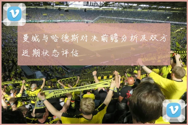 曼城与哈德斯对决前瞻分析及双方近期状态评估