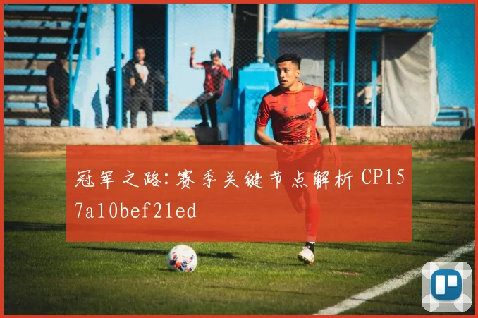 冠军之路:赛季关键节点解析 CP157a10bef21ed