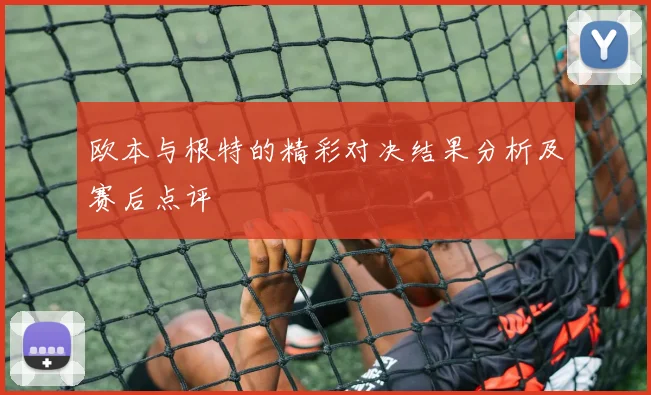 欧本与根特的精彩对决结果分析及赛后点评