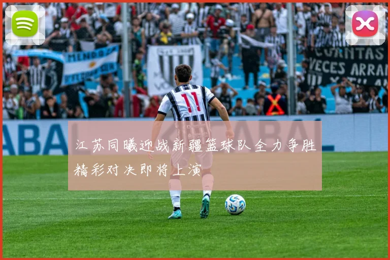 江苏同曦迎战新疆篮球队全力争胜精彩对决即将上演