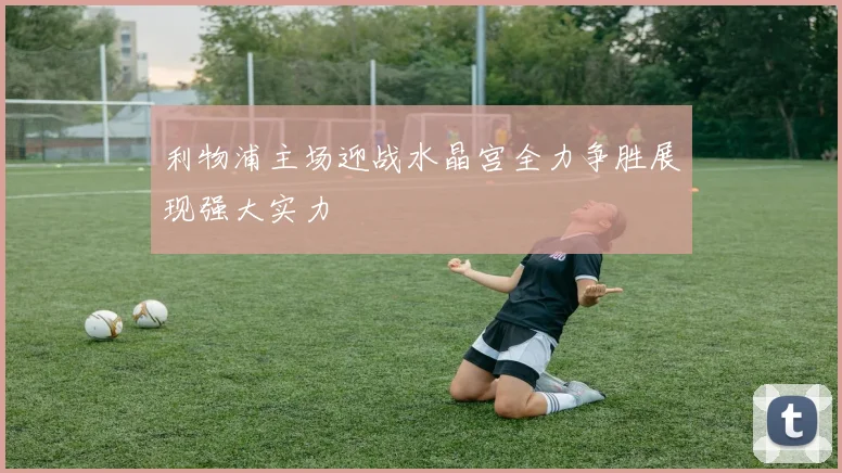 利物浦主场迎战水晶宫全力争胜展现强大实力