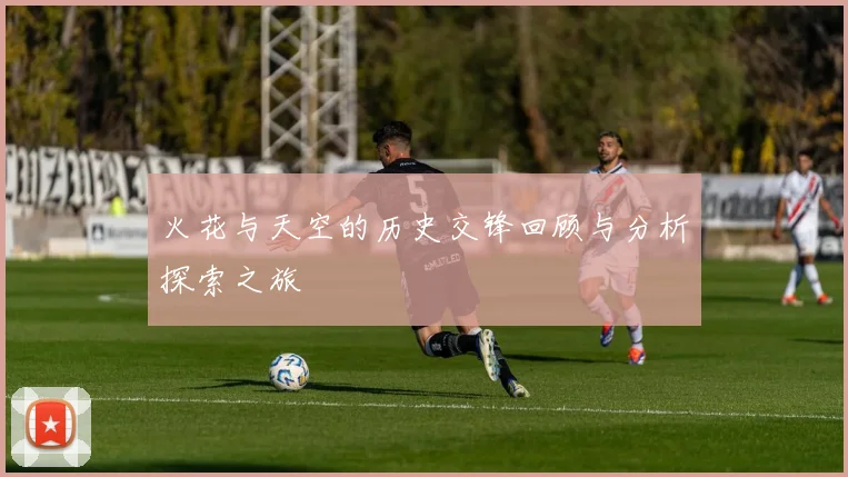 火花与天空的历史交锋回顾与分析探索之旅