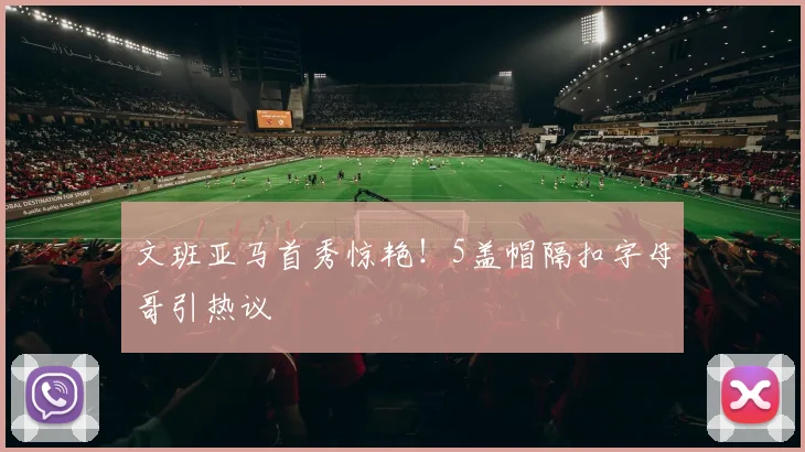 文班亚马首秀惊艳！5盖帽隔扣字母哥引热议