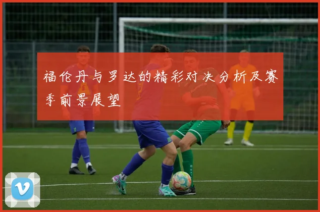 福伦丹与罗达的精彩对决分析及赛季前景展望