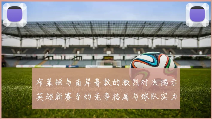 布莱顿与南岸普敦的激烈对决揭示英超新赛季的竞争格局与球队实力对比