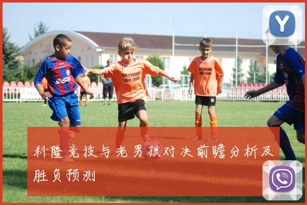 科隆竞技与老男孩对决前瞻分析及胜负预测