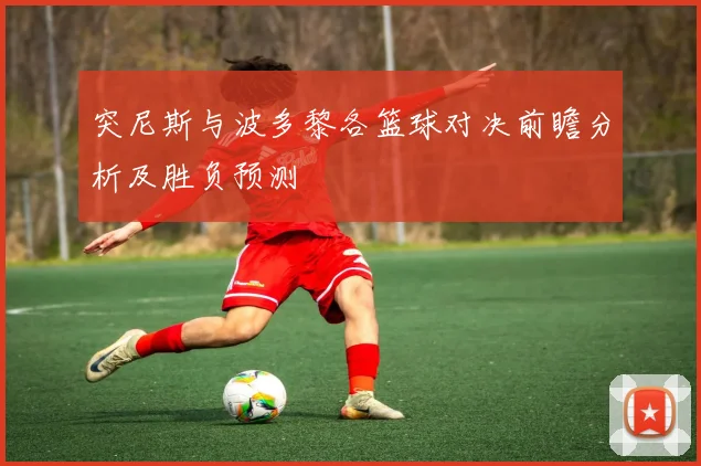 突尼斯与波多黎各篮球对决前瞻分析及胜负预测
