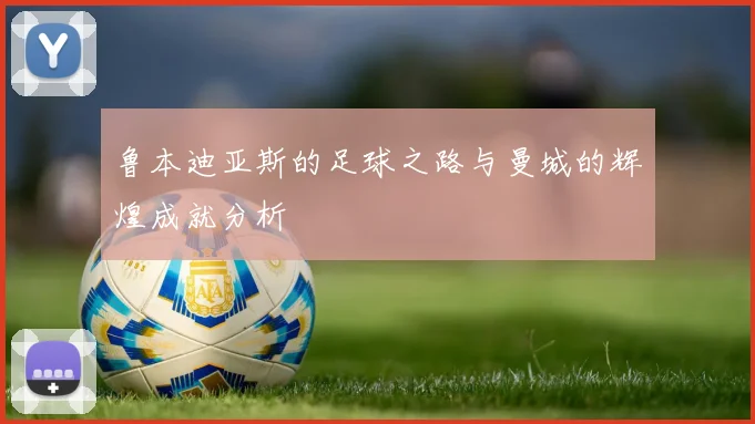 鲁本迪亚斯的足球之路与曼城的辉煌成就分析