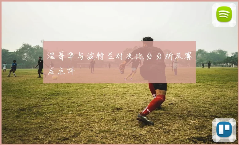 温哥华与波特兰对决比分分析及赛后点评