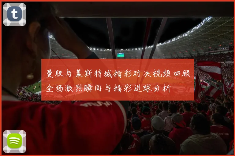 曼联与莱斯特城精彩对决视频回顾全场激烈瞬间与精彩进球分析